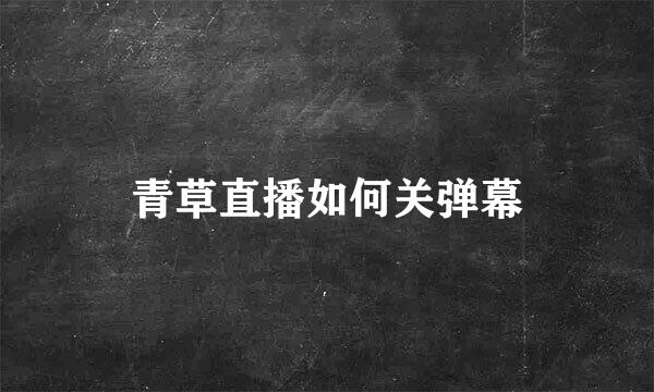 青草直播如何关弹幕