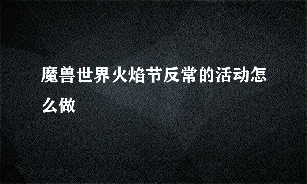魔兽世界火焰节反常的活动怎么做