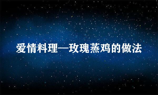 爱情料理—玫瑰蒸鸡的做法
