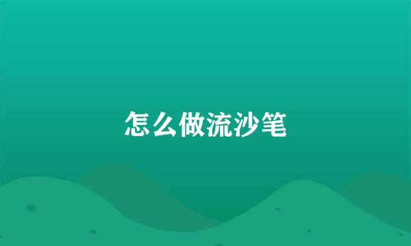 怎么做流沙笔