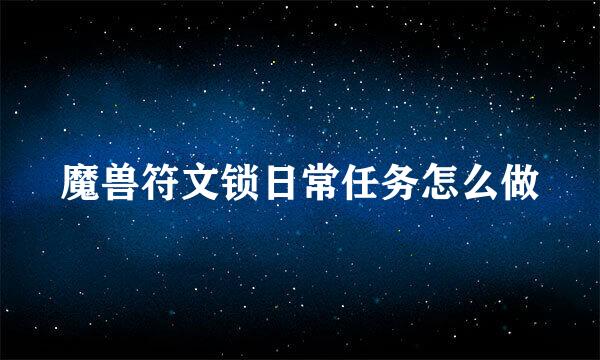 魔兽符文锁日常任务怎么做