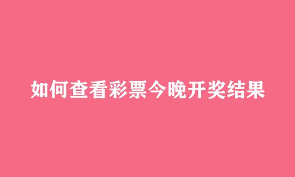 如何查看彩票今晚开奖结果