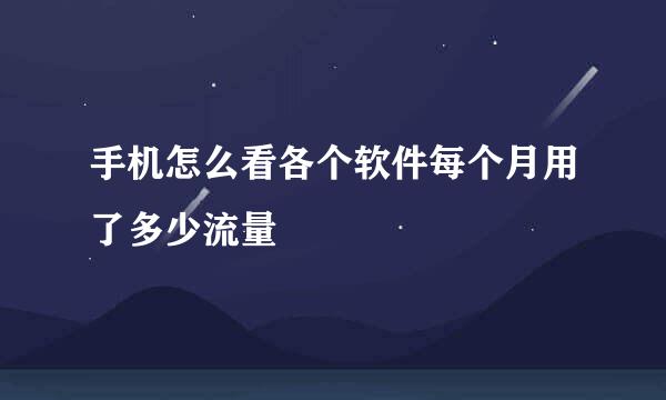 手机怎么看各个软件每个月用了多少流量