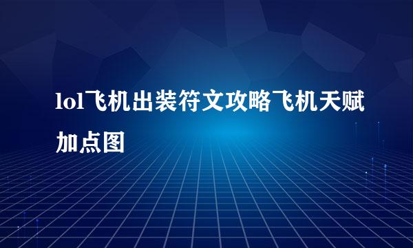 lol飞机出装符文攻略飞机天赋加点图