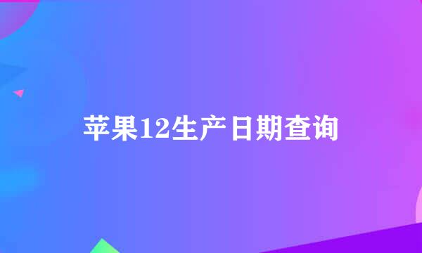 苹果12生产日期查询