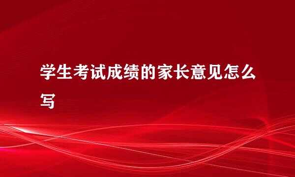学生考试成绩的家长意见怎么写
