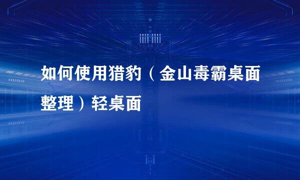 如何使用猎豹（金山毒霸桌面整理）轻桌面