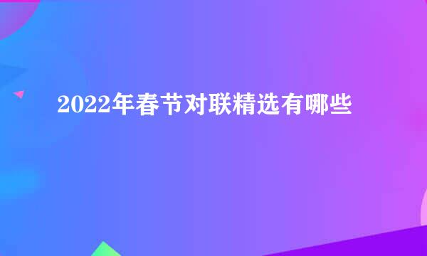 2022年春节对联精选有哪些
