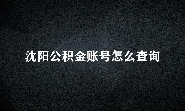 沈阳公积金账号怎么查询