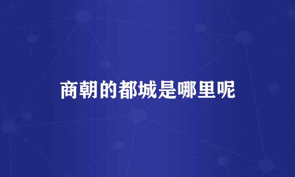 商朝的都城是哪里呢
