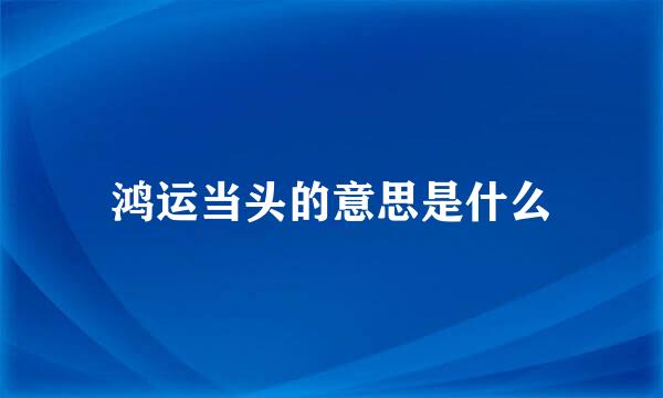 鸿运当头的意思是什么