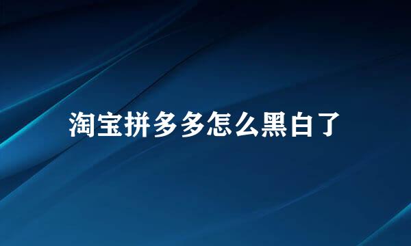 淘宝拼多多怎么黑白了