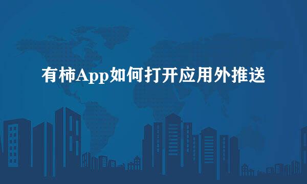 有柿App如何打开应用外推送