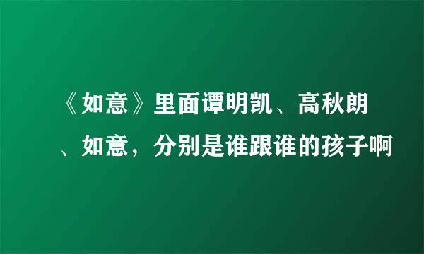 《如意》里面谭明凯、高秋朗、如意，分别是谁跟谁的孩子啊