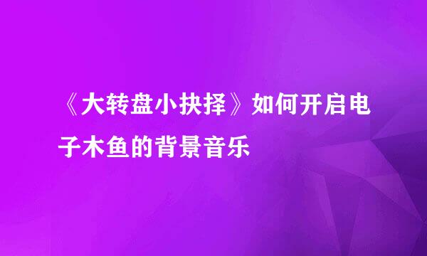 《大转盘小抉择》如何开启电子木鱼的背景音乐
