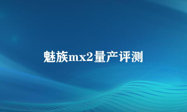魅族mx2量产评测