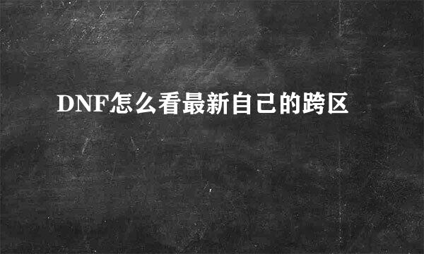 DNF怎么看最新自己的跨区