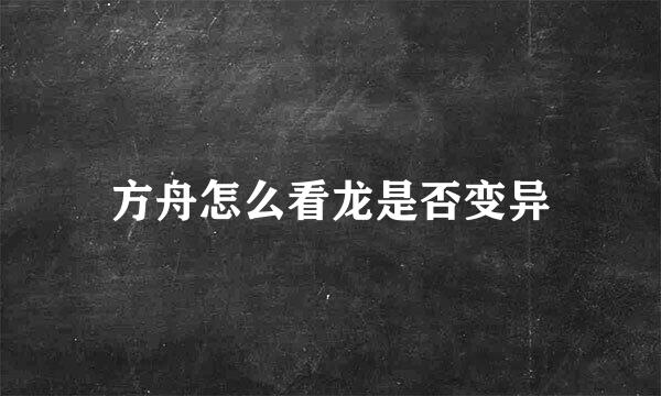 方舟怎么看龙是否变异