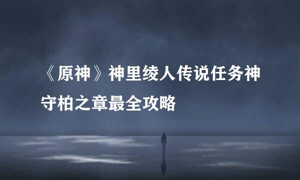 《原神》神里绫人传说任务神守柏之章最全攻略