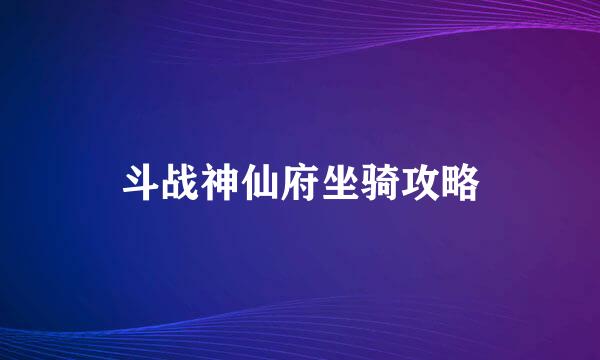 斗战神仙府坐骑攻略