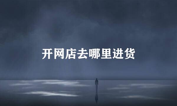 开网店去哪里进货
