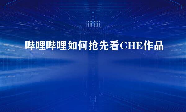 哔哩哔哩如何抢先看CHE作品