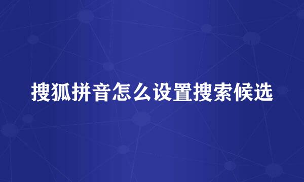 搜狐拼音怎么设置搜索候选