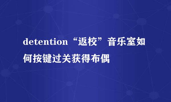 detention“返校”音乐室如何按键过关获得布偶