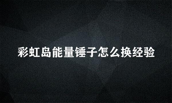 彩虹岛能量锤子怎么换经验
