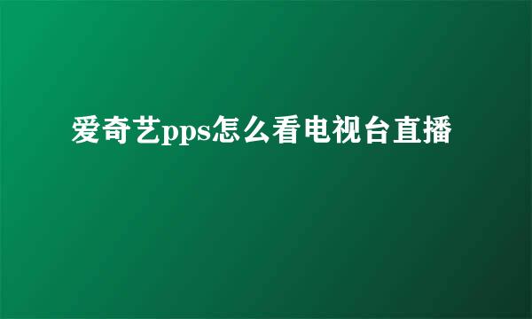 爱奇艺pps怎么看电视台直播