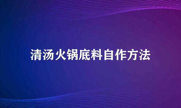 清汤火锅底料自作方法