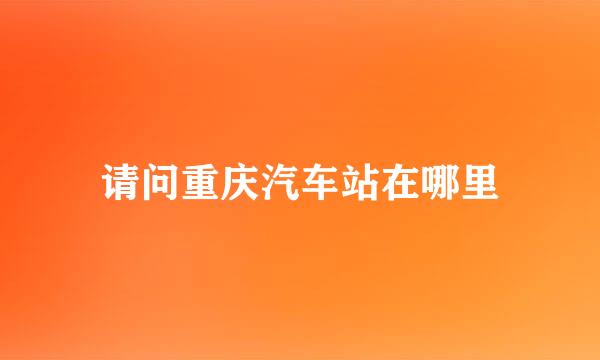 请问重庆汽车站在哪里