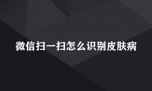 微信扫一扫怎么识别皮肤病