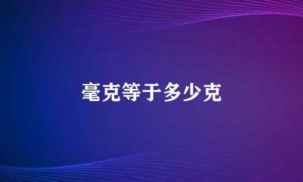 毫克等于多少克