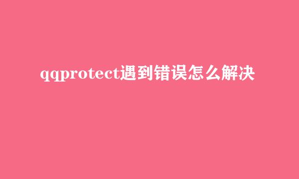 qqprotect遇到错误怎么解决