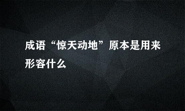 成语“惊天动地”原本是用来形容什么