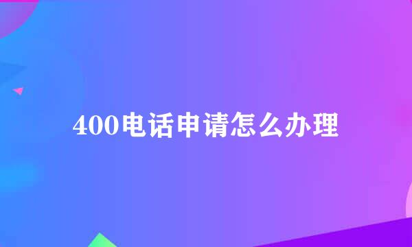 400电话申请怎么办理