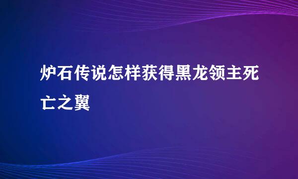炉石传说怎样获得黑龙领主死亡之翼