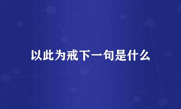 以此为戒下一句是什么