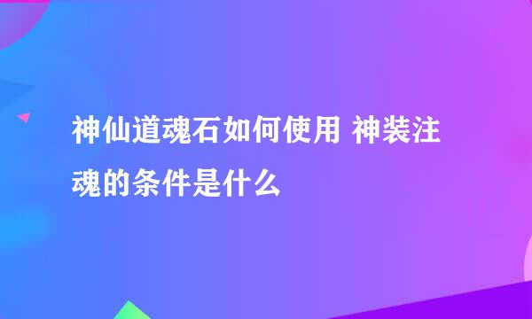 神仙道魂石如何使用 神装注魂的条件是什么