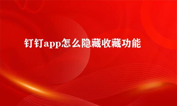 钉钉app怎么隐藏收藏功能