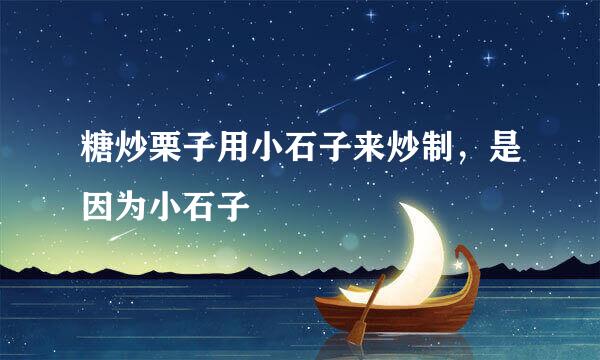 糖炒栗子用小石子来炒制，是因为小石子