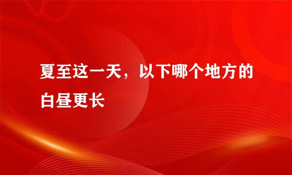 夏至这一天，以下哪个地方的白昼更长