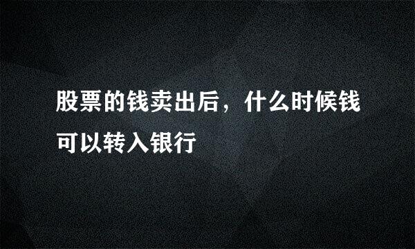 股票的钱卖出后，什么时候钱可以转入银行