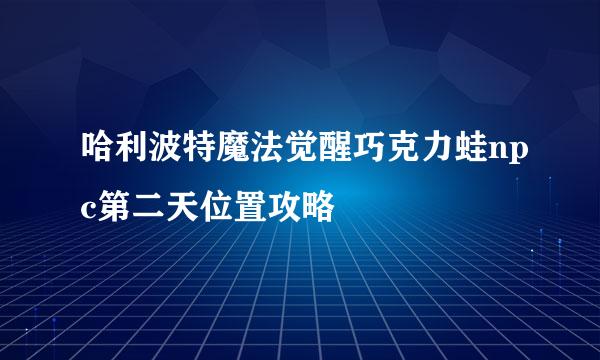 哈利波特魔法觉醒巧克力蛙npc第二天位置攻略