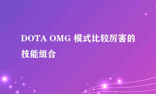 DOTA OMG 模式比较厉害的技能组合