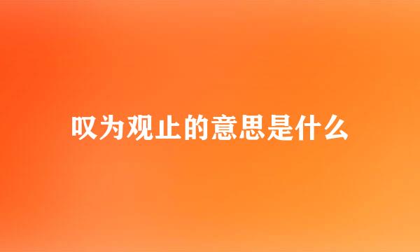 叹为观止的意思是什么