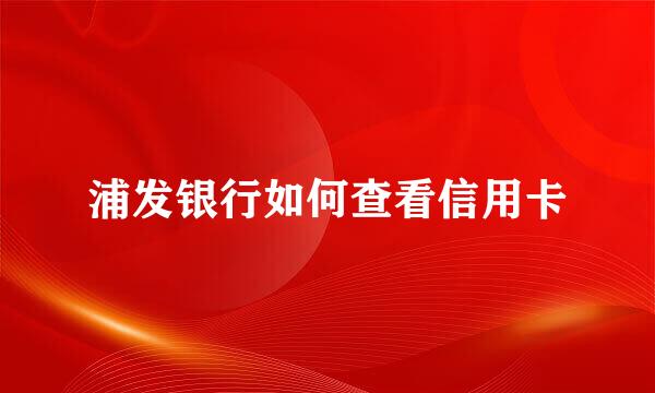 浦发银行如何查看信用卡