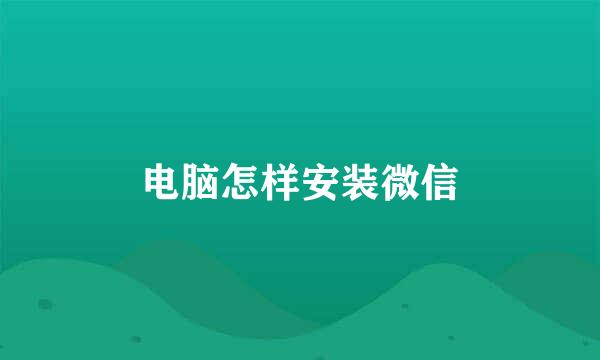 电脑怎样安装微信