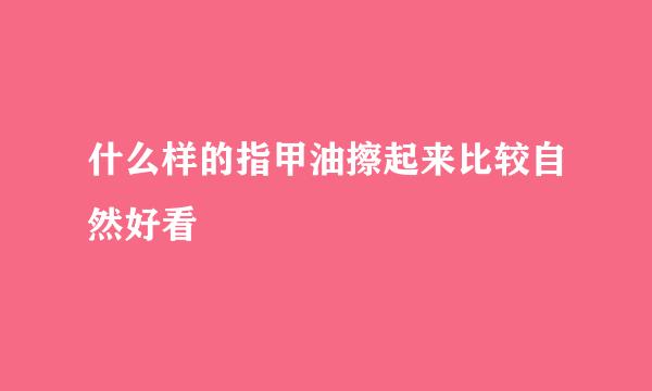 什么样的指甲油擦起来比较自然好看